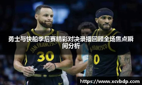 勇士与快船季后赛精彩对决录播回顾全场焦点瞬间分析