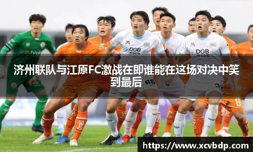 济州联队与江原FC激战在即谁能在这场对决中笑到最后