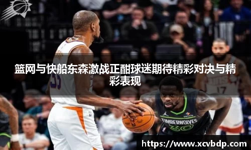 篮网与快船东森激战正酣球迷期待精彩对决与精彩表现