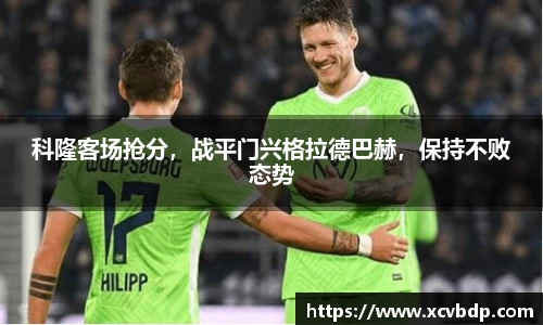 科隆客场抢分，战平门兴格拉德巴赫，保持不败态势